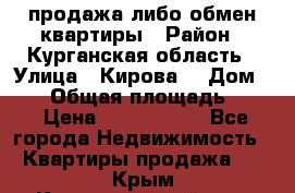 продажа либо обмен квартиры › Район ­ Курганская область › Улица ­ Кирова  › Дом ­ 17 › Общая площадь ­ 64 › Цена ­ 2 000 000 - Все города Недвижимость » Квартиры продажа   . Крым,Красногвардейское